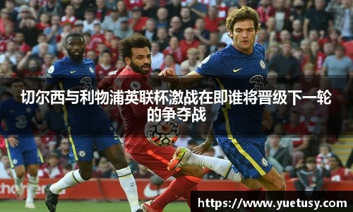 切尔西与利物浦英联杯激战在即谁将晋级下一轮的争夺战